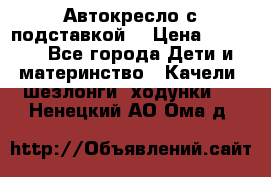 Автокресло с подставкой. › Цена ­ 4 000 - Все города Дети и материнство » Качели, шезлонги, ходунки   . Ненецкий АО,Ома д.